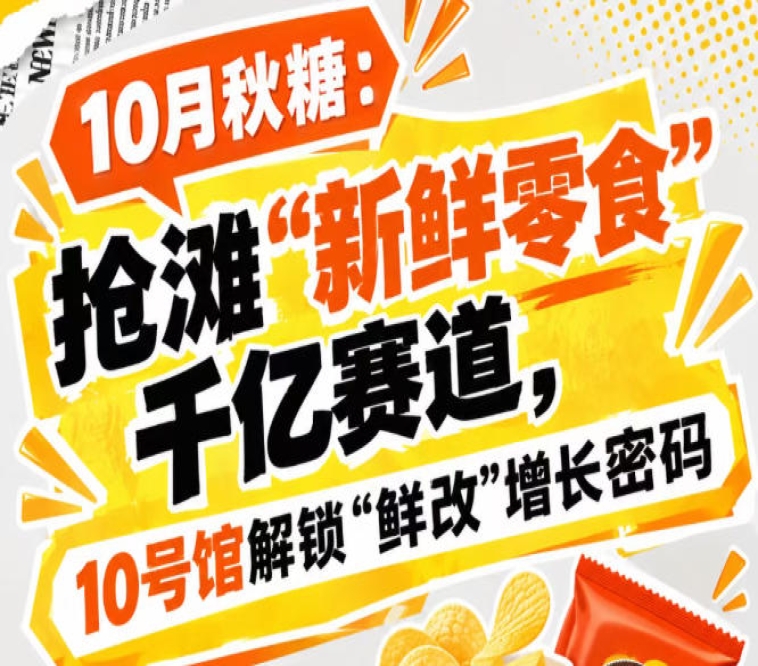 10月秋糖：抢滩“新鲜零食”千亿赛道，10号馆中华厅*解锁“鲜改”增长密码